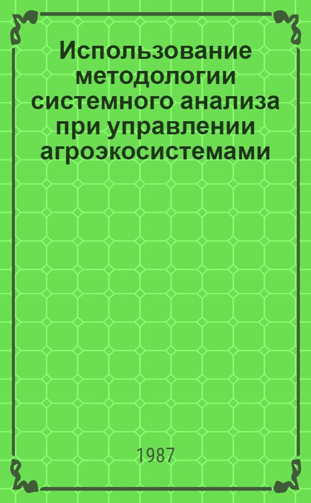 Использование методологии системного анализа при управлении агроэкосистемами : Сб. науч. тр