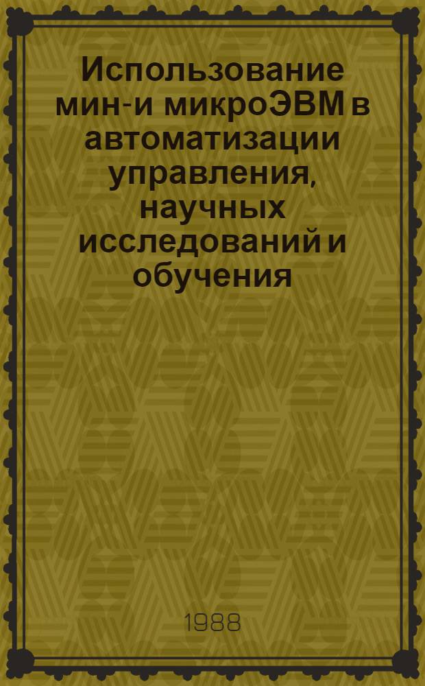 Использование мини- и микроЭВМ в автоматизации управления, научных исследований и обучения : Межвуз. сб. науч. тр