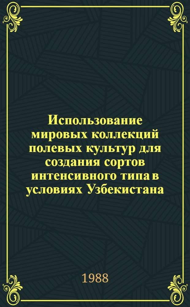 Использование мировых коллекций полевых культур для создания сортов интенсивного типа в условиях Узбекистана : Тр. Среднеаз. фил. ВНИИ растениеводства им. Н.И. Вавилова