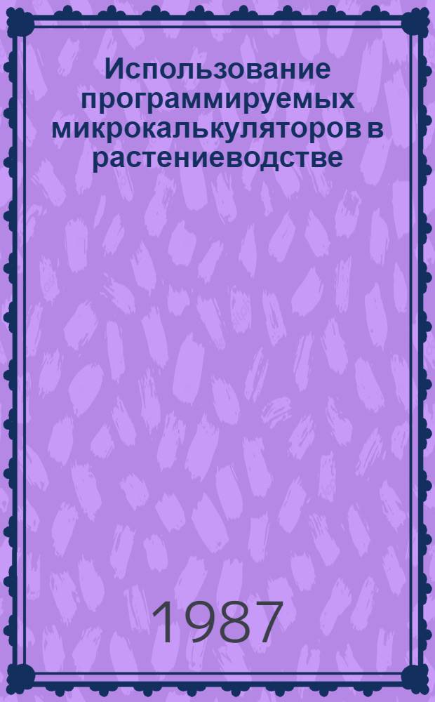 Использование программируемых микрокалькуляторов в растениеводстве : Метод. рекомендации
