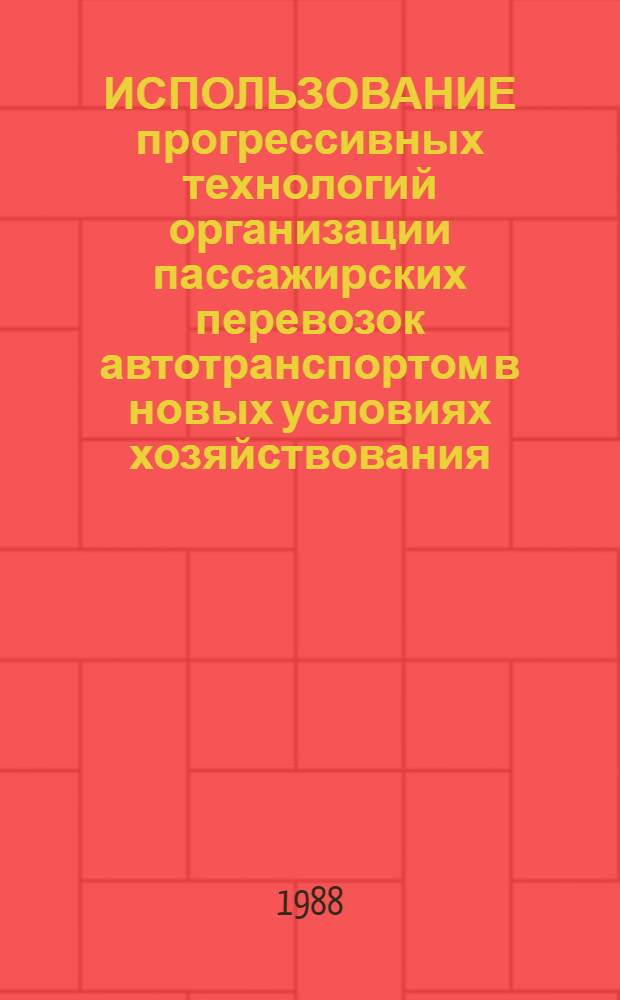 ИСПОЛЬЗОВАНИЕ прогрессивных технологий организации пассажирских перевозок автотранспортом в новых условиях хозяйствования : Метод. рекомендации