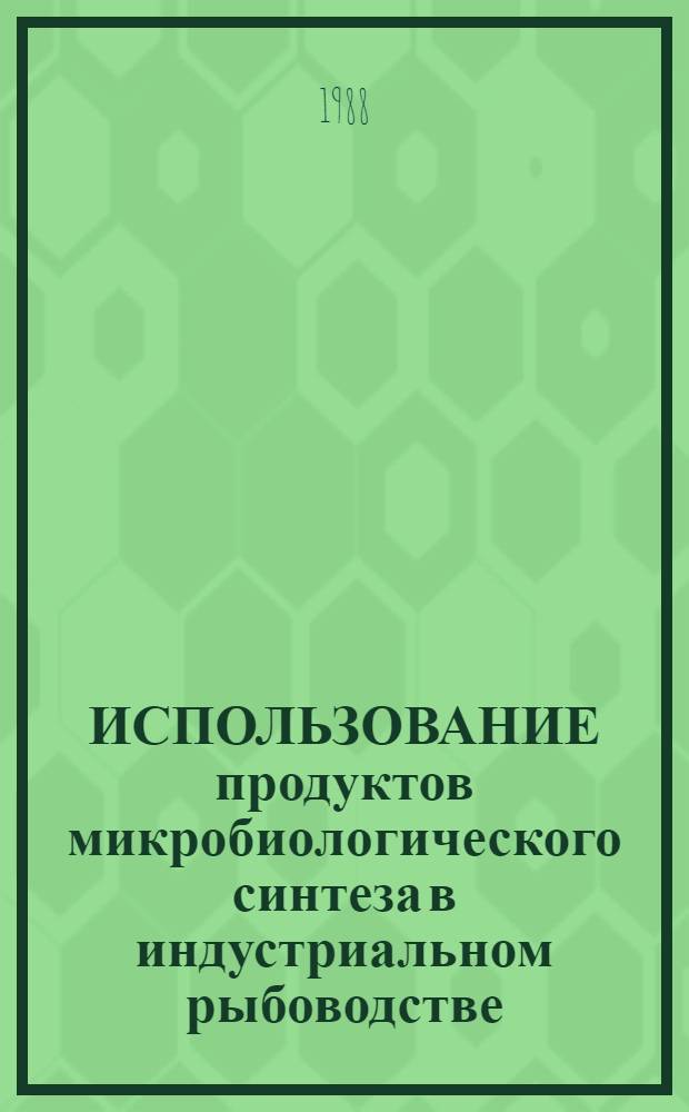 ИСПОЛЬЗОВАНИЕ продуктов микробиологического синтеза в индустриальном рыбоводстве : Метод. рекомендации
