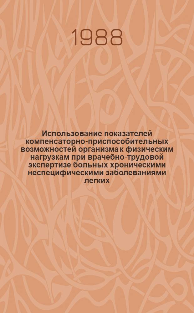 Использование показателей компенсаторно-приспособительных возможностей организма к физическим нагрузкам при врачебно-трудовой экспертизе больных хроническими неспецифическими заболеваниями легких : Метод. рекомендации для врачей ВТЭК