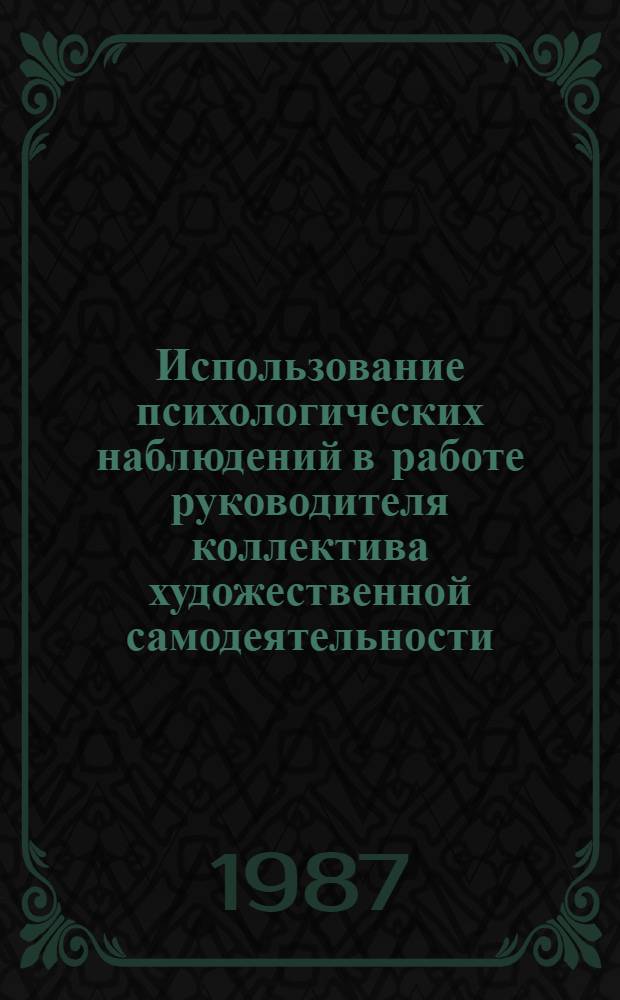 Использование психологических наблюдений в работе руководителя коллектива художественной самодеятельности : Метод. пособие
