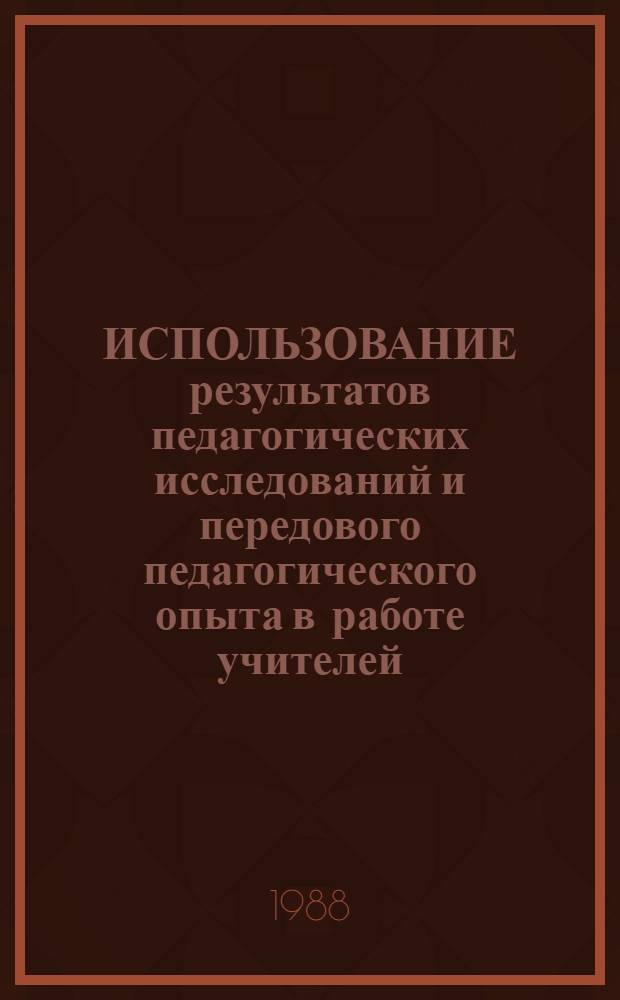 ИСПОЛЬЗОВАНИЕ результатов педагогических исследований и передового педагогического опыта в работе учителей : Метод. рекомендации