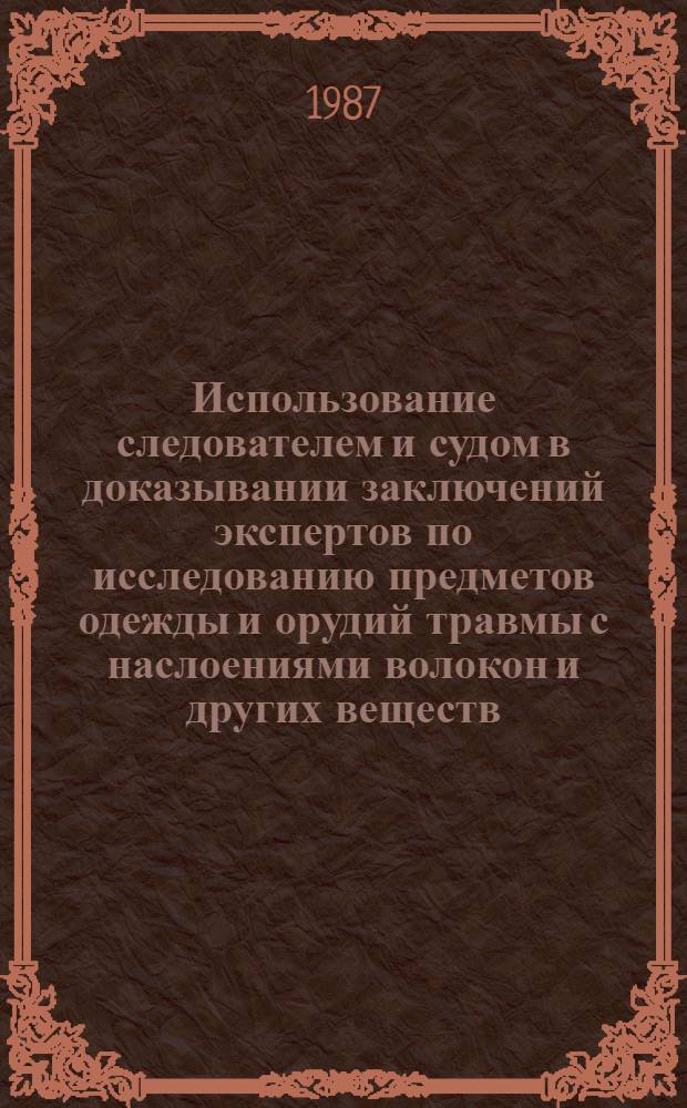 Использование следователем и судом в доказывании заключений экспертов по исследованию предметов одежды и орудий травмы с наслоениями волокон и других веществ