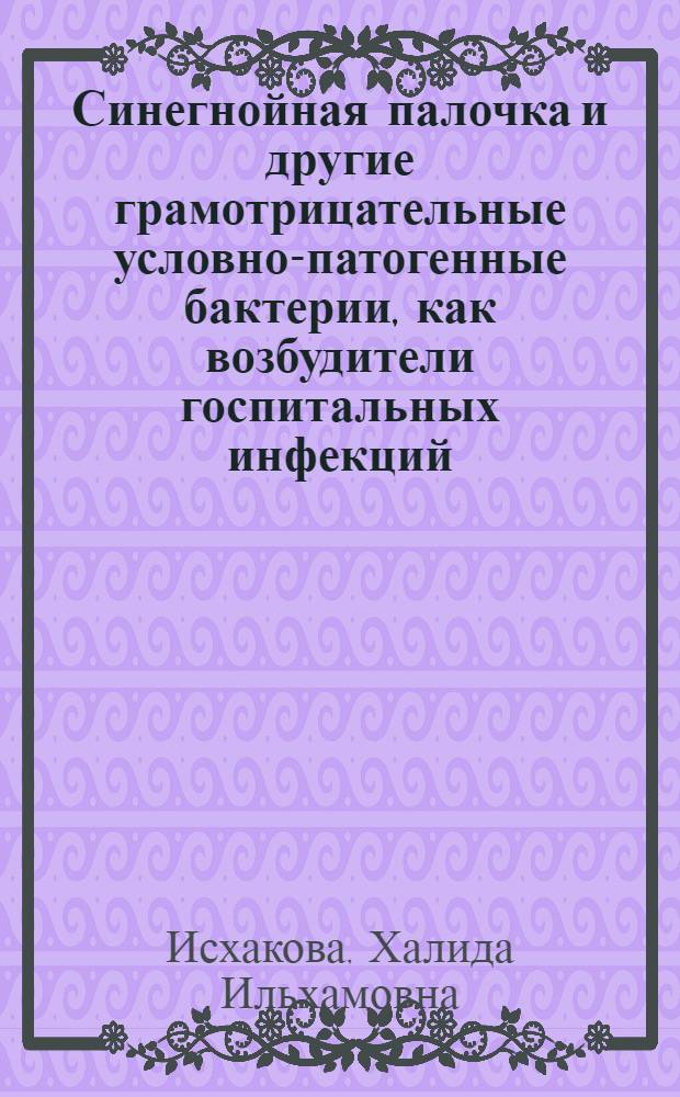 Синегнойная палочка и другие грамотрицательные условно-патогенные бактерии, как возбудители госпитальных инфекций : Автореф. дис. на соиск. учен. степ. д. м. н