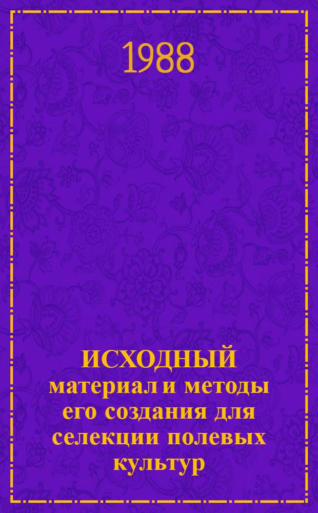 ИСХОДНЫЙ материал и методы его создания для селекции полевых культур : Сб. ст.