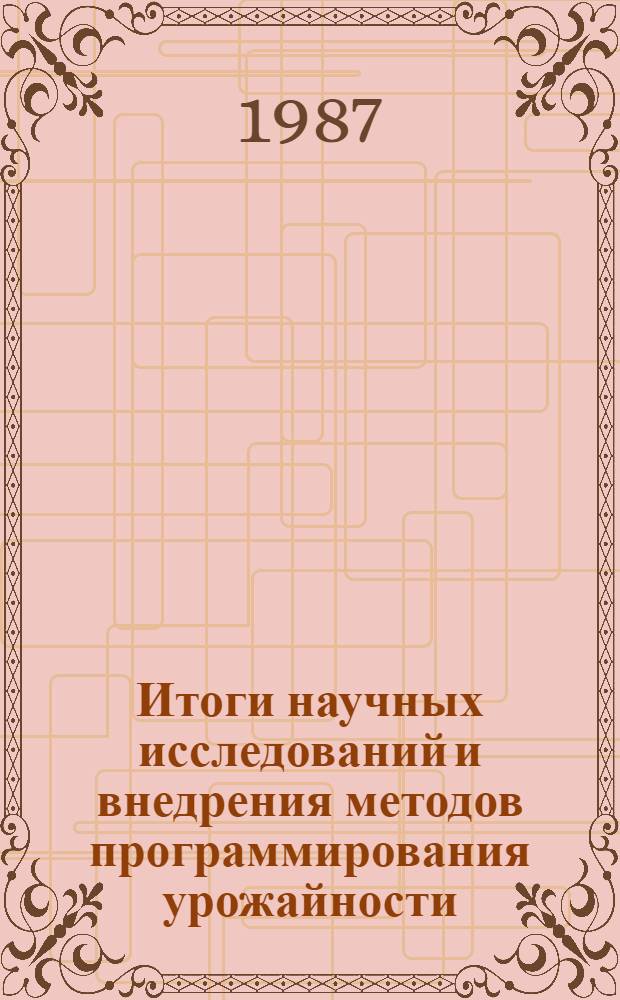 Итоги научных исследований и внедрения методов программирования урожайности : (Тез. Третьей науч.-произв. конф. по программированию урожайности, 16-20 июня 1987 г., Москва, ТСХА)