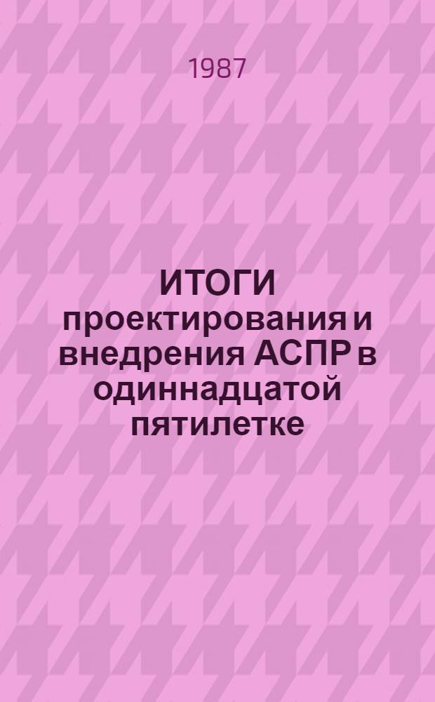 ИТОГИ проектирования и внедрения АСПР в одиннадцатой пятилетке : Сб. ст.