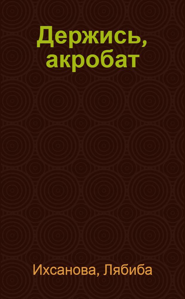 Держись, акробат : Повесть : Для сред. шк. возраста