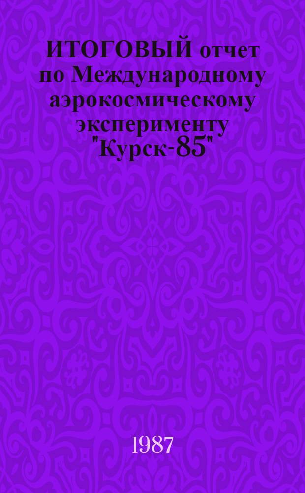 ИТОГОВЫЙ отчет по Международному аэрокосмическому эксперименту "Курск-85"