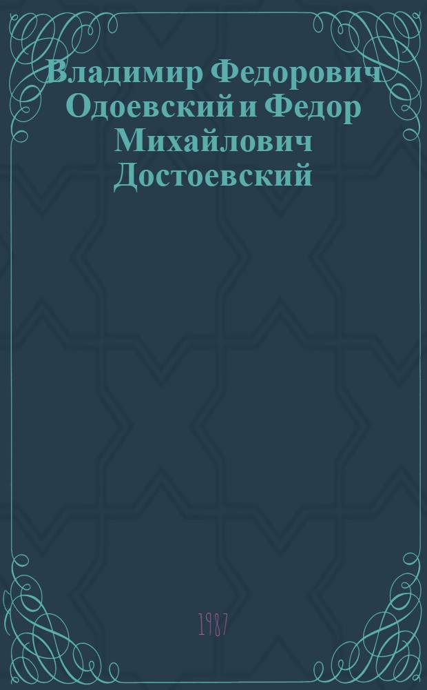 Владимир Федорович Одоевский и Федор Михайлович Достоевский : Обзор истории сравн. исслед. их творчества и некоторые соображения по поводу еще одной творч. связи "Рус. ночей" и "Преступления и наказания"