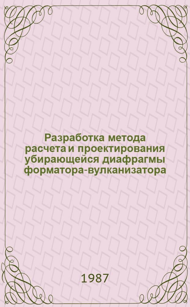 Разработка метода расчета и проектирования убирающейся диафрагмы форматора-вулканизатора : Автореф. дис. на соиск. учен. степ. канд. техн. наук : (05.04.09)