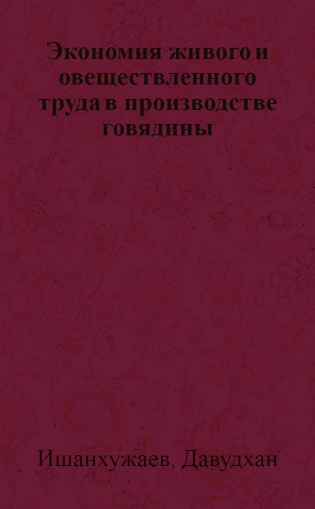 Экономия живого и овеществленного труда в производстве говядины : (На прим. хлопковод. колхозов Наманг. обл. УзССР) : Автореф. дис. на соиск. учен. степ. канд. экон. наук : (08.00.22)