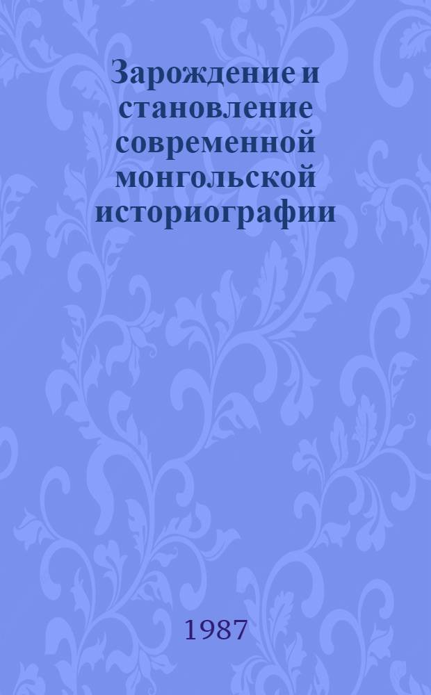 Зарождение и становление современной монгольской историографии (1921-1940 гг.) : Автореф. дис. на соиск. учен. степ. канд. ист. наук : (07.00.09)