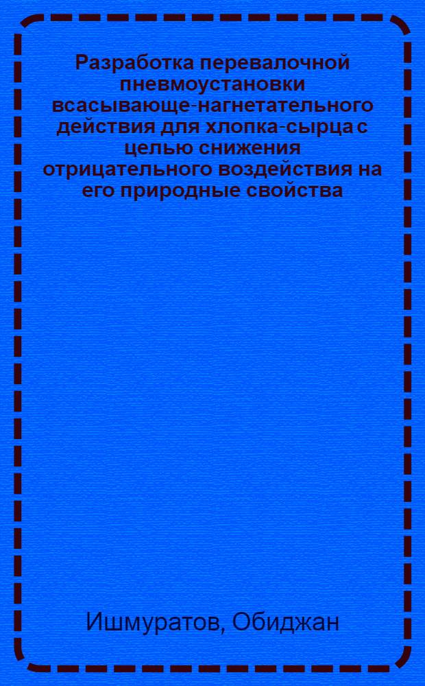 Разработка перевалочной пневмоустановки всасывающе-нагнетательного действия для хлопка-сырца с целью снижения отрицательного воздействия на его природные свойства : Автореф. дис. на соиск. учен. степ. канд. техн. наук : (05.19.02)