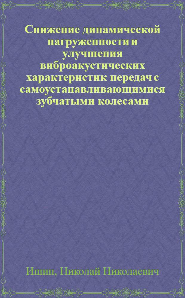 Снижение динамической нагруженности и улучшения виброакустических характеристик передач с самоустанавливающимися зубчатыми колесами : Автореф. дис. на соиск. учен. степ. канд. техн. наук : (05.02.02)