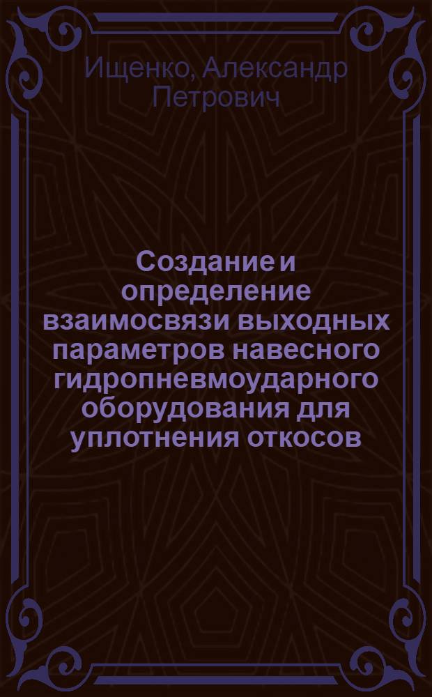 Создание и определение взаимосвязи выходных параметров навесного гидропневмоударного оборудования для уплотнения откосов : Автореф. дис. на соиск. учен. степ. канд. техн. наук : (05.05.04)
