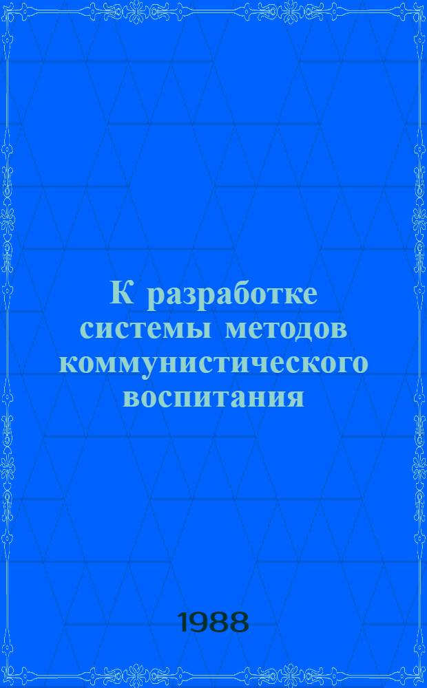 К разработке системы методов коммунистического воспитания : Сб. науч. тр