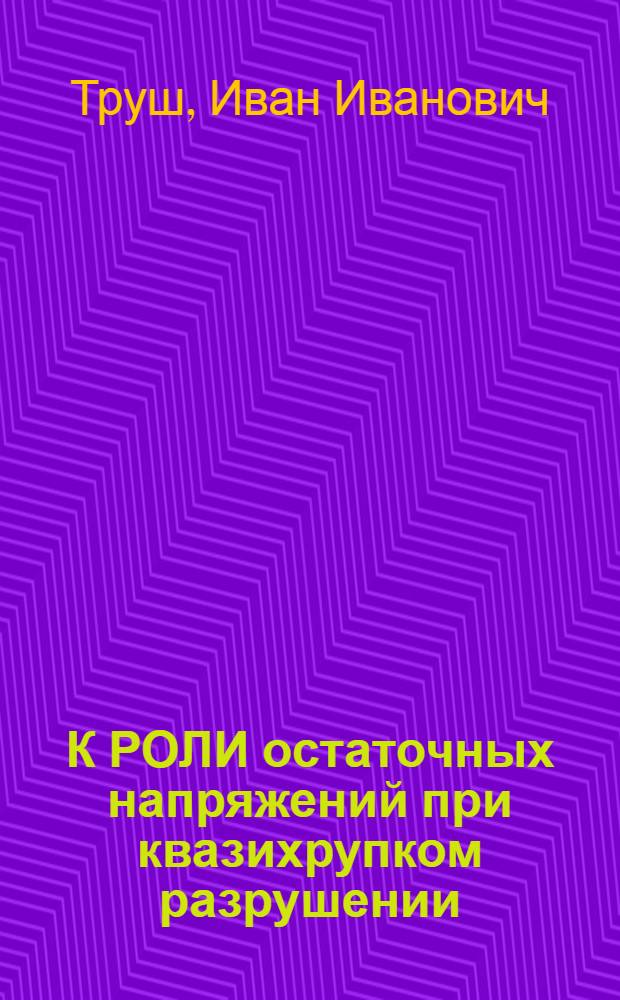 К РОЛИ остаточных напряжений при квазихрупком разрушении