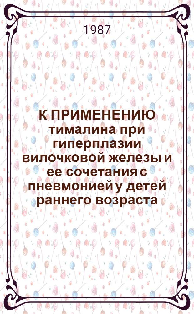 К ПРИМЕНЕНИЮ тималина при гиперплазии вилочковой железы и ее сочетания с пневмонией у детей раннего возраста : (Метод. рекомендации)