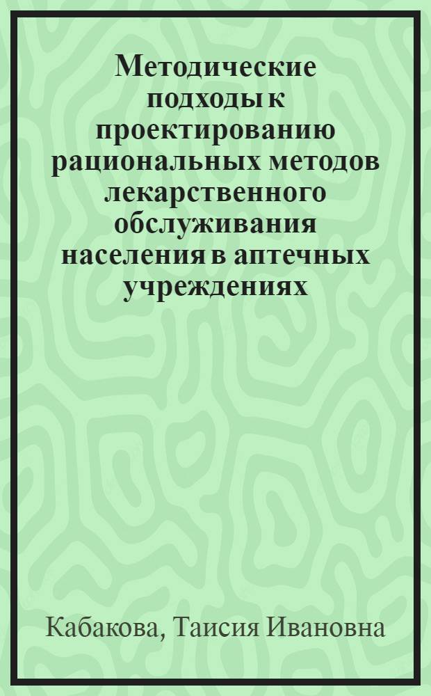 Методические подходы к проектированию рациональных методов лекарственного обслуживания населения в аптечных учреждениях : Автореф. дис. на соиск. учен. степ. канд. фармац. наук : (15.00.01)