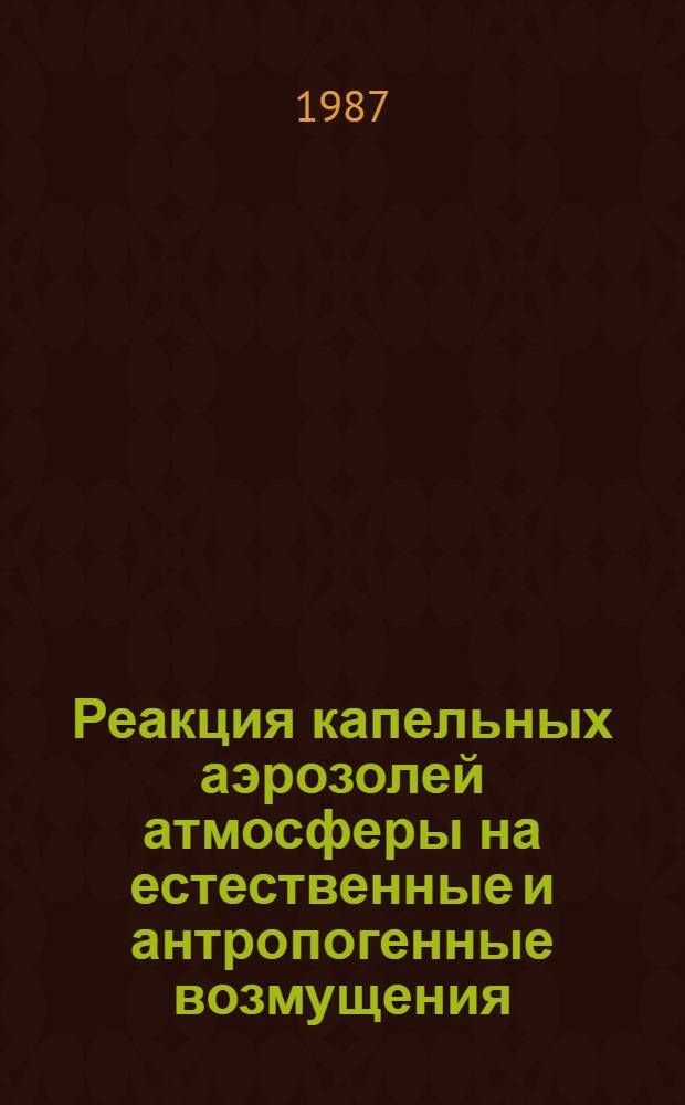 Реакция капельных аэрозолей атмосферы на естественные и антропогенные возмущения : Автореф. дис. на соиск. учен. степ. д-ра физ.-мат. наук : (01.04.12)