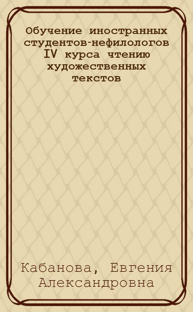 Обучение иностранных студентов-нефилологов IV курса чтению художественных текстов : (На материале произведений о Великой Отечеств. войне) : Автореф. дис. на соиск. учен. степ. канд. пед. наук : (13.00.02)