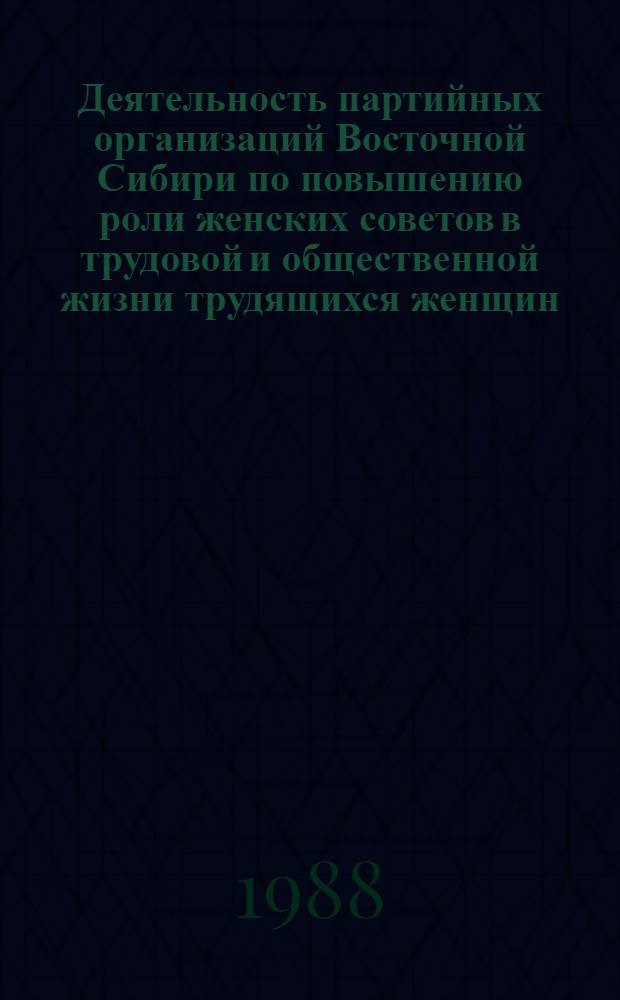 Деятельность партийных организаций Восточной Сибири по повышению роли женских советов в трудовой и общественной жизни трудящихся женщин (1971-1980 гг.) : Автореф. дис. на соиск. учен. степ. к. ист. н