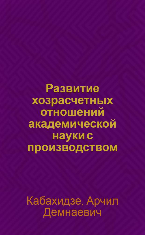 Развитие хозрасчетных отношений академической науки с производством : (На прим. ГрузССР) : Автореф. дис. на соиск. учен. степ. к. э. н