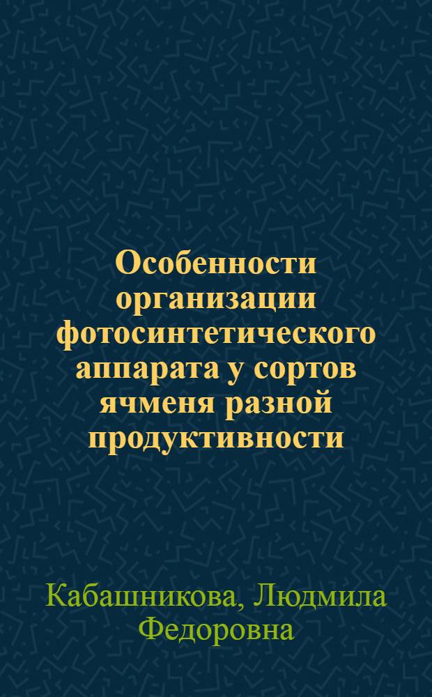 Особенности организации фотосинтетического аппарата у сортов ячменя разной продуктивности : Автореф. дис. на соиск. учен. степ. канд. биол. наук : (03.00.12)