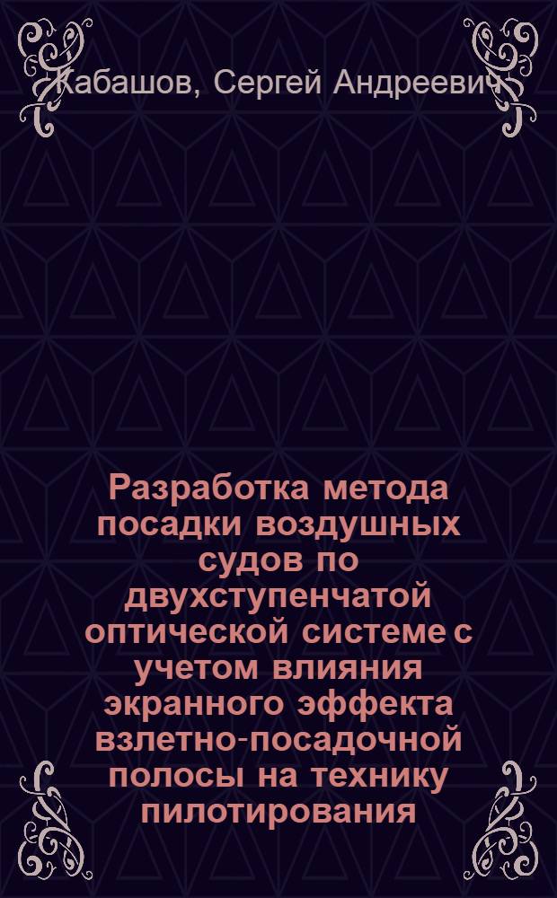 Разработка метода посадки воздушных судов по двухступенчатой оптической системе с учетом влияния экранного эффекта взлетно-посадочной полосы на технику пилотирования : Автореф. дис. на соиск. учен. степ. к. т. н