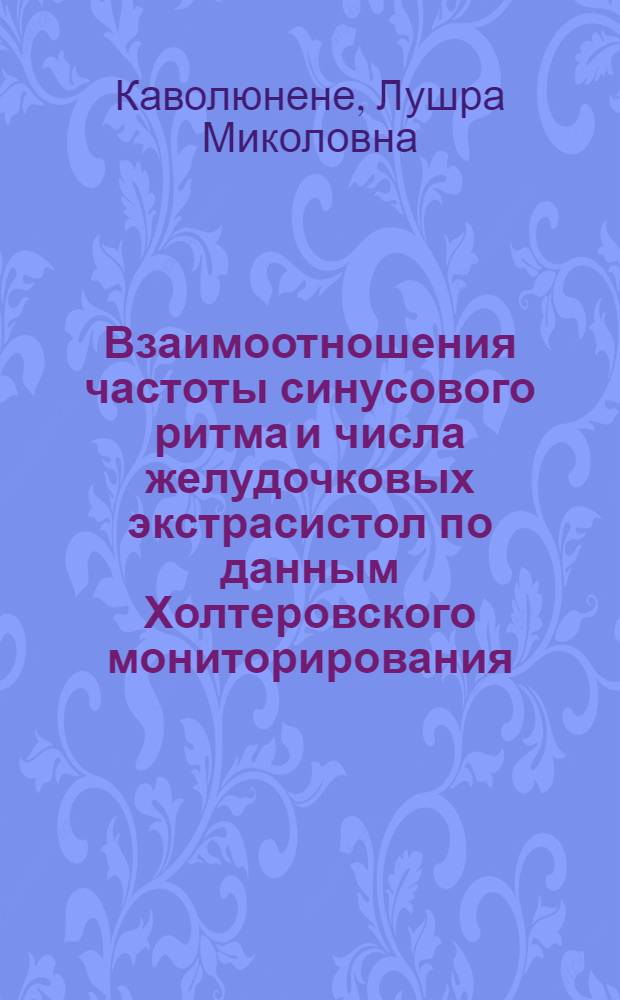 Взаимоотношения частоты синусового ритма и числа желудочковых экстрасистол по данным Холтеровского мониторирования, ритмографии, чреспищеводной электрокардиостимуляции и медикаментозных проб : Автореф. дис. на соиск. учен. степ. канд. мед. наук : (14.00.06)