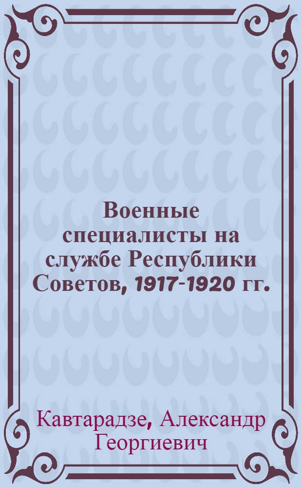 Военные специалисты на службе Республики Советов, 1917-1920 гг.