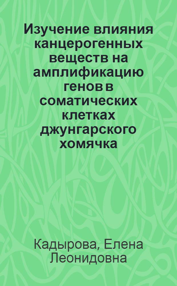 Изучение влияния канцерогенных веществ на амплификацию генов в соматических клетках джунгарского хомячка : Автореф. дис. на соиск. учен. степ. канд. биол. наук : (14.00.14)