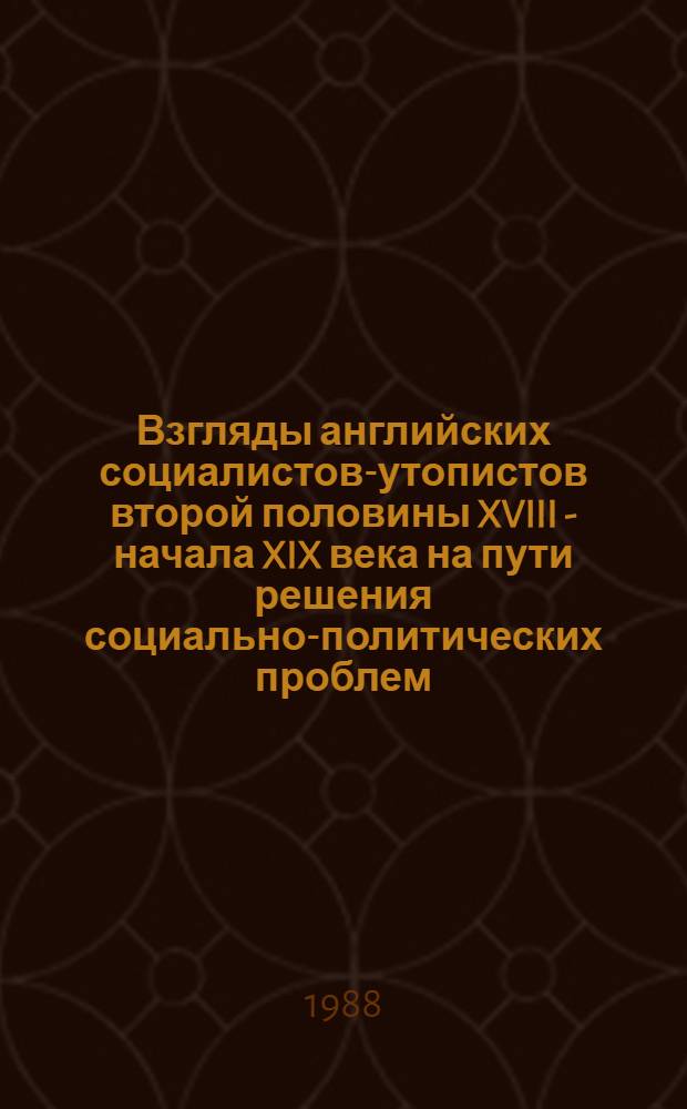 Взгляды английских социалистов-утопистов второй половины XVIII - начала XIX века на пути решения социально-политических проблем : Автореф. дис. на соиск. учен. степ. канд. филос. наук : (09.00.02)
