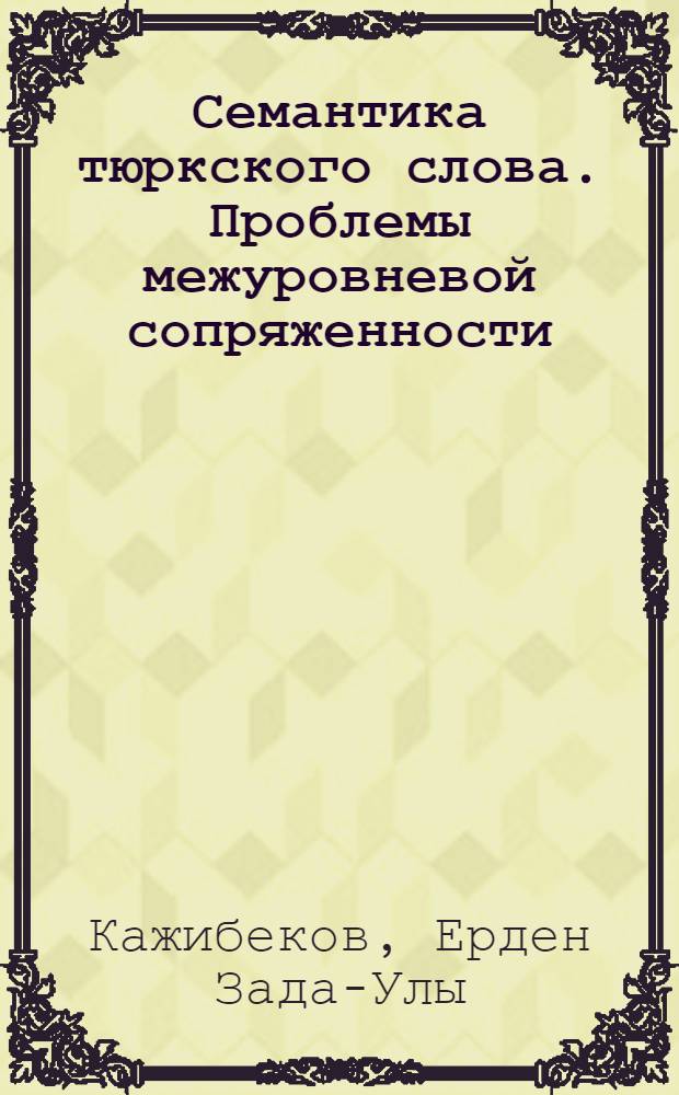 Семантика тюркского слова. Проблемы межуровневой сопряженности : Автореф. дис. на соиск. учен. степ. д-ра филол. наук : (10.02.06)