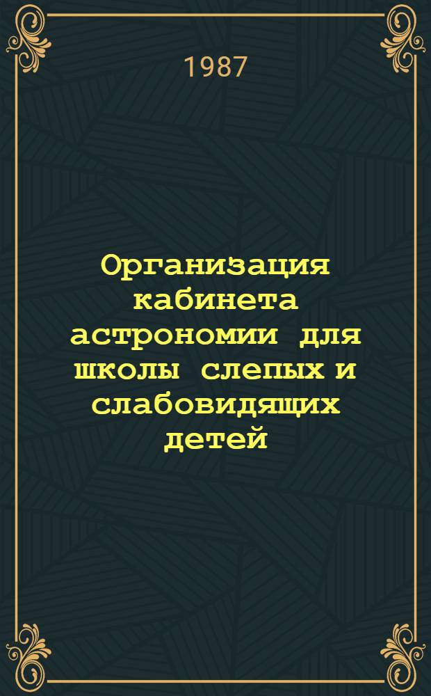 Организация кабинета астрономии для школы слепых и слабовидящих детей : (Метод. рекомендации)