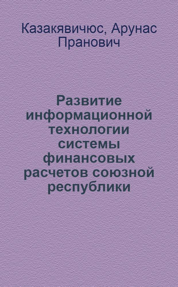 Развитие информационной технологии системы финансовых расчетов союзной республики : Автореф. дис. на соиск. учен. степ. канд. техн. наук : (08.00.13)