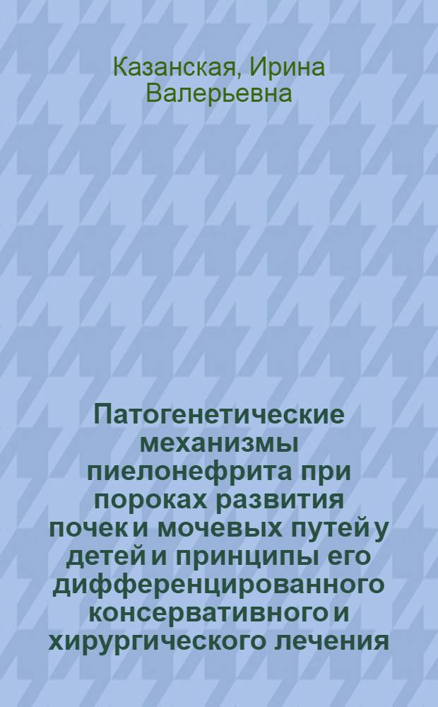 Патогенетические механизмы пиелонефрита при пороках развития почек и мочевых путей у детей и принципы его дифференцированного консервативного и хирургического лечения : Автореф. дис. на соиск. учен. степ. д-ра мед. наук : (14.00.35)
