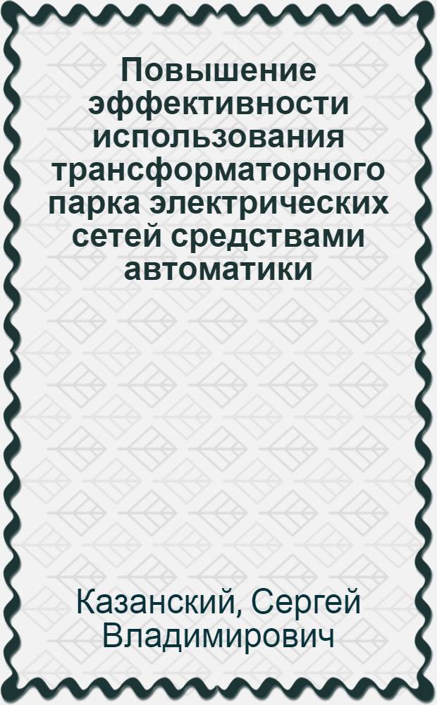 Повышение эффективности использования трансформаторного парка электрических сетей средствами автоматики : Автореф. дис. на соиск. учен. степ. к. т. н