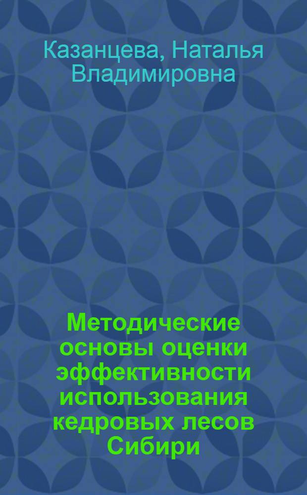 Методические основы оценки эффективности использования кедровых лесов Сибири : Автореф. дис. на соиск. учен. степ. канд. экон. наук : (08.00.21)