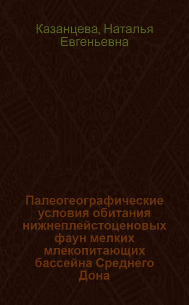 Палеогеографические условия обитания нижнеплейстоценовых фаун мелких млекопитающих бассейна Среднего Дона : Автореф. дис. на соиск. учен. степ. канд. геогр. наук : (11.00.04)
