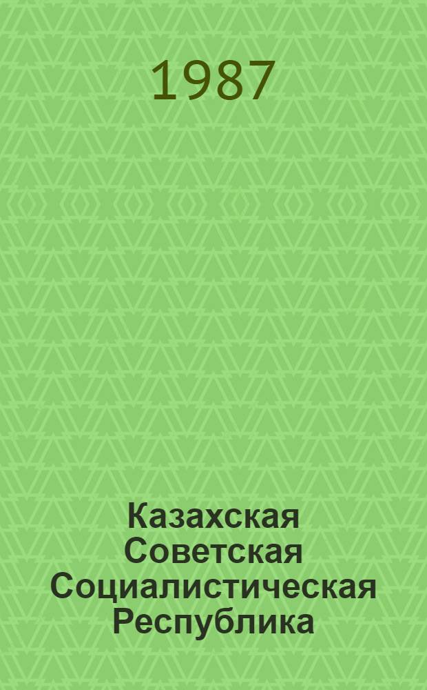Казахская Советская Социалистическая Республика : Справ. материалы по данным на 01.01.87