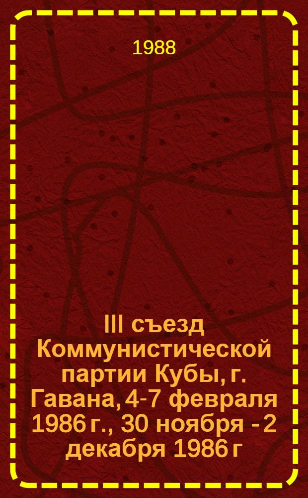 III съезд Коммунистической партии Кубы, г. Гавана, 4-7 февраля 1986 г., 30 ноября - 2 декабря 1986 г. : Пер. с исп.