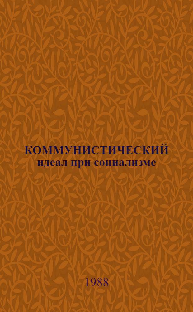 КОММУНИСТИЧЕСКИЙ идеал при социализме: пути реализации и развития : Метод. рекомендации