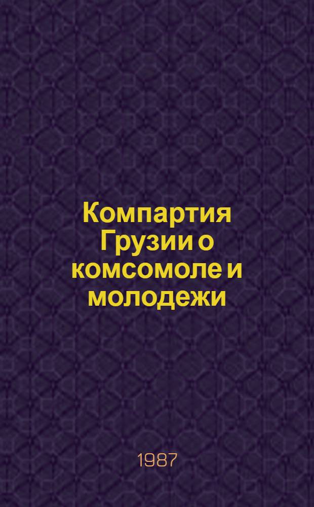 Компартия Грузии о комсомоле и молодежи : Сб. документов (1920-1985 гг.)