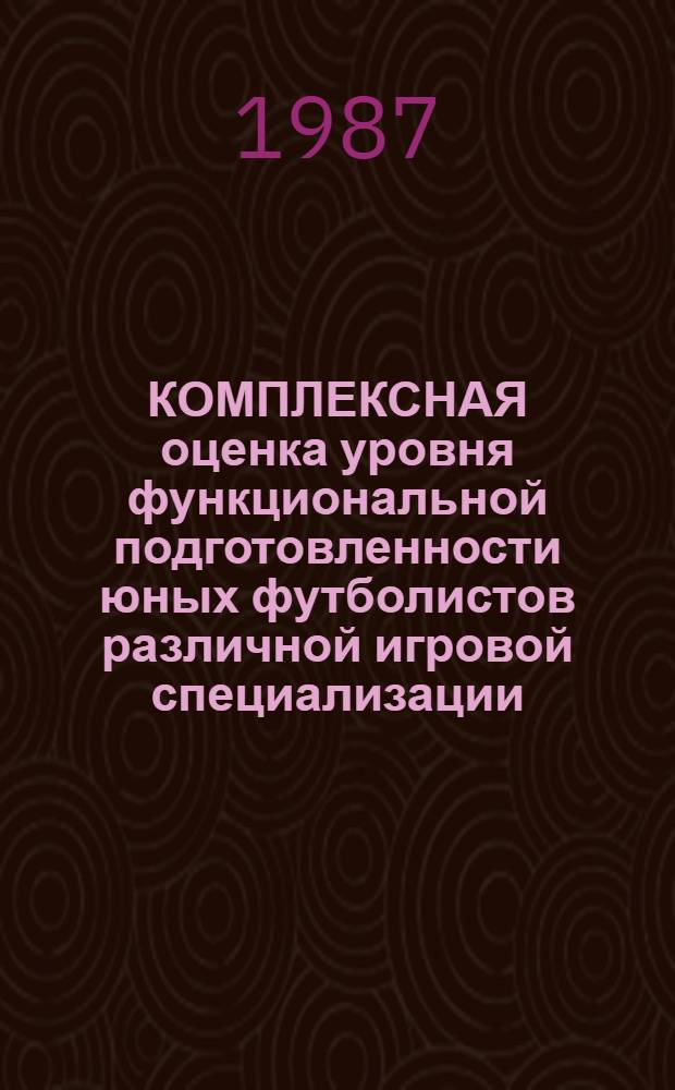 КОМПЛЕКСНАЯ оценка уровня функциональной подготовленности юных футболистов различной игровой специализации : (Метод. рекомендации)