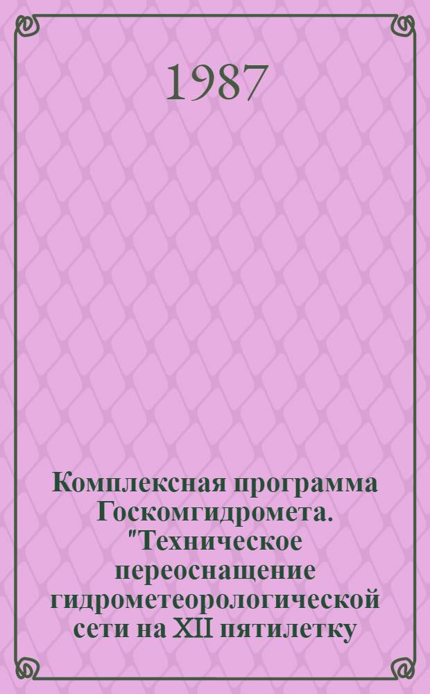Комплексная программа Госкомгидромета. "Техническое переоснащение гидрометеорологической сети на XII пятилетку (1987-1990 гг.) : Утв. 28.01.87